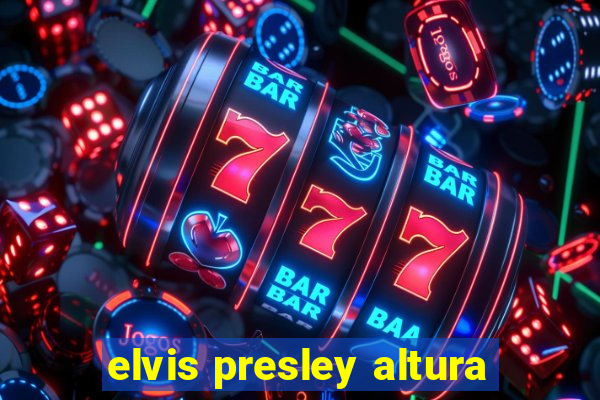 elvis presley altura